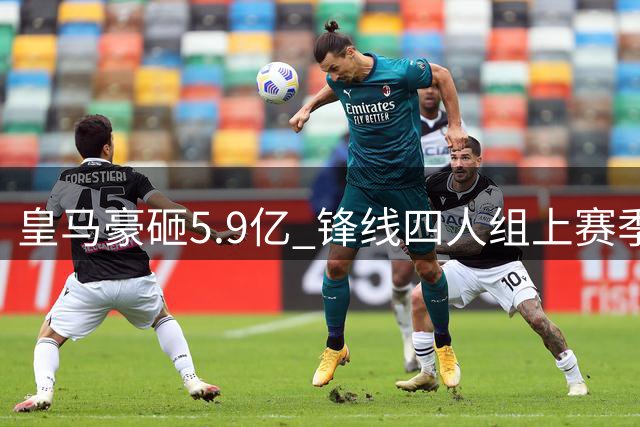 皇马豪砸5.9亿 锋线四人组上赛季贡献121球